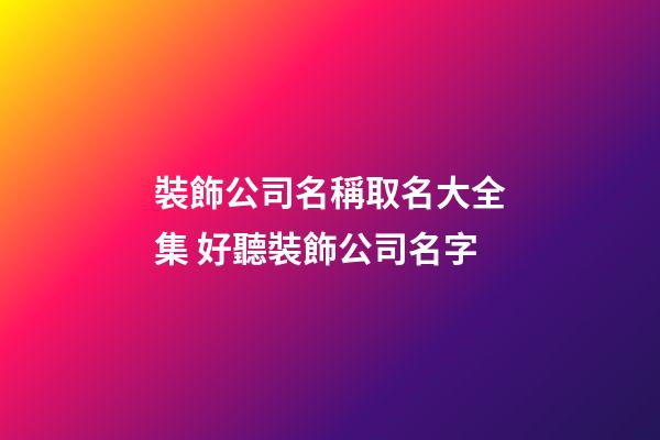 裝飾公司名稱取名大全集 好聽裝飾公司名字